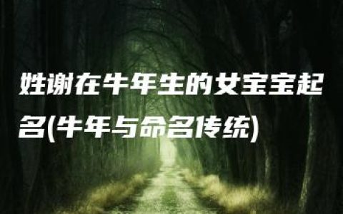 姓谢在牛年生的女宝宝起名(牛年与命名传统)