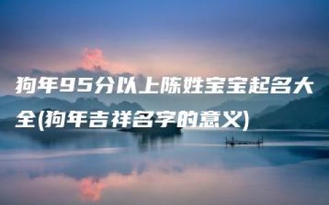 狗年95分以上陈姓宝宝起名大全(狗年吉祥名字的意义)