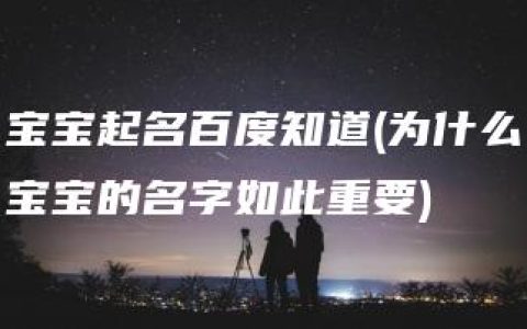 宝宝起名百度知道(为什么宝宝的名字如此重要)