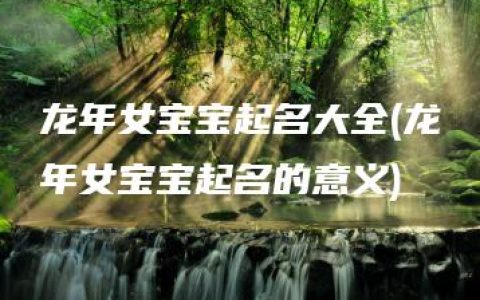 龙年女宝宝起名大全(龙年女宝宝起名的意义)