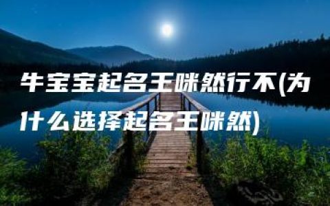 牛宝宝起名王咪然行不(为什么选择起名王咪然)