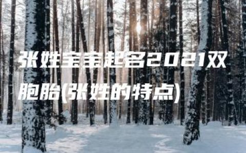 张姓宝宝起名2021双胞胎(张姓的特点)