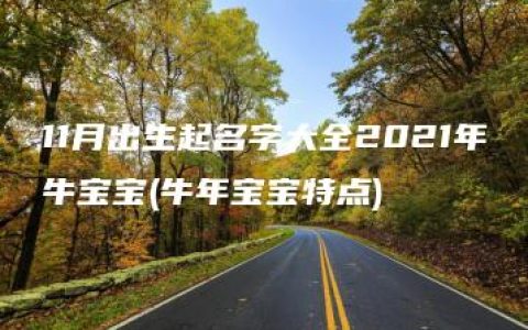 11月出生起名字大全2021年牛宝宝(牛年宝宝特点)