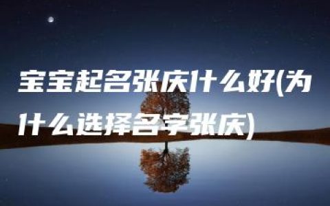 宝宝起名张庆什么好(为什么选择名字张庆)