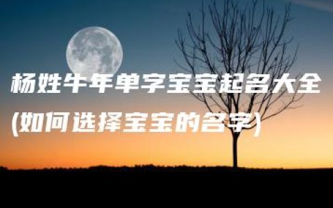 杨姓牛年单字宝宝起名大全(如何选择宝宝的名字)