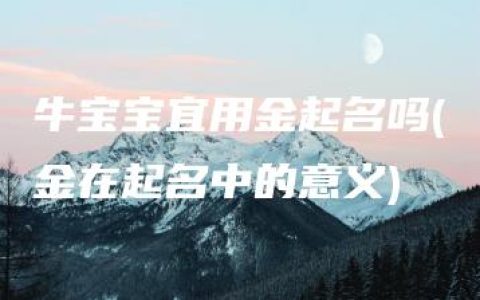 牛宝宝宜用金起名吗(金在起名中的意义)