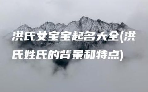 洪氏女宝宝起名大全(洪氏姓氏的背景和特点)