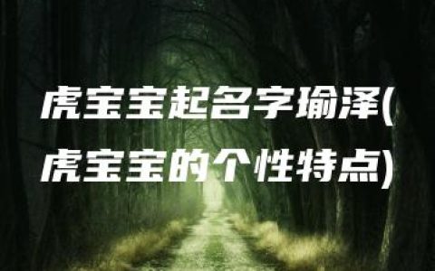 虎宝宝起名字瑜泽(虎宝宝的个性特点)