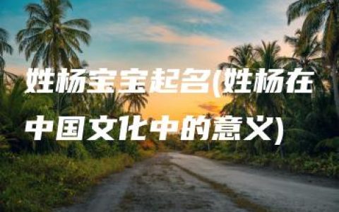 姓杨宝宝起名(姓杨在中国文化中的意义)