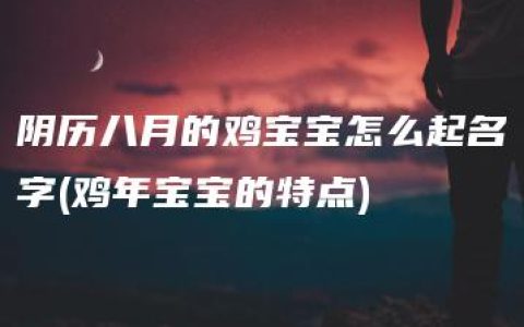 阴历八月的鸡宝宝怎么起名字(鸡年宝宝的特点)