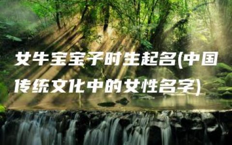 女牛宝宝子时生起名(中国传统文化中的女性名字)