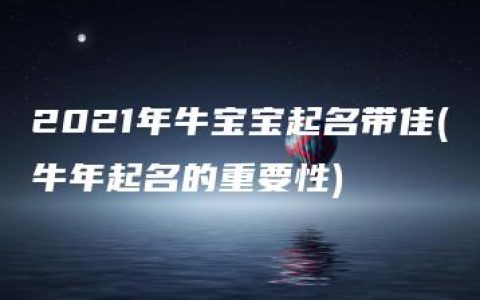 2021年牛宝宝起名带佳(牛年起名的重要性)