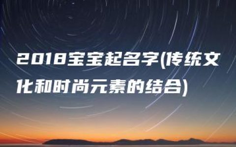 2018宝宝起名字(传统文化和时尚元素的结合)