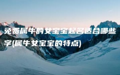 免费属牛的女宝宝起名适合哪些字(属牛女宝宝的特点)