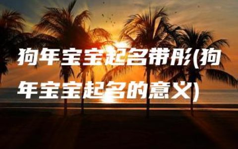 狗年宝宝起名带彤(狗年宝宝起名的意义)