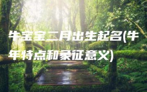 牛宝宝二月出生起名(牛年特点和象征意义)