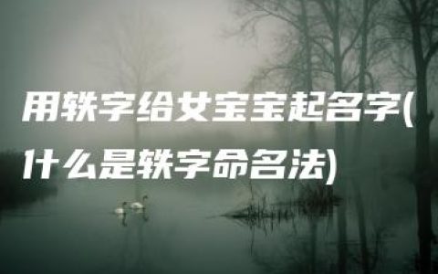 用轶字给女宝宝起名字(什么是轶字命名法)