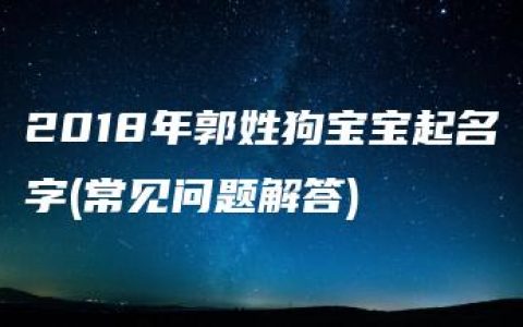 2018年郭姓狗宝宝起名字(常见问题解答)