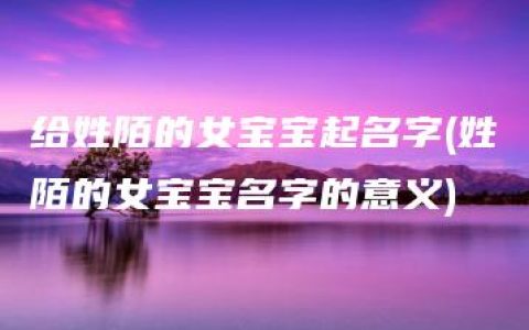 给姓陌的女宝宝起名字(姓陌的女宝宝名字的意义)