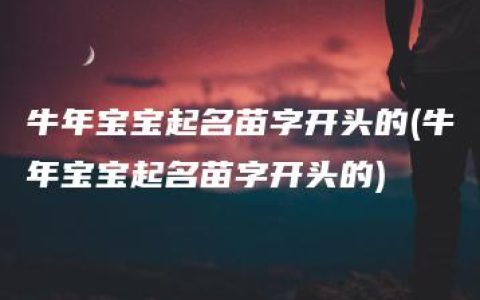 牛年宝宝起名苗字开头的(牛年宝宝起名苗字开头的)