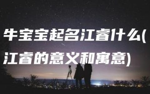 牛宝宝起名江睿什么(江睿的意义和寓意)