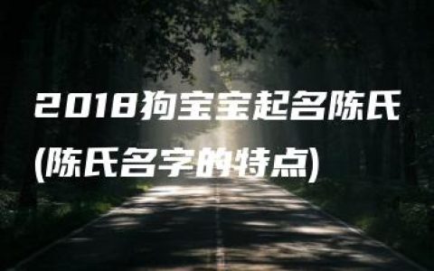 2018狗宝宝起名陈氏(陈氏名字的特点)