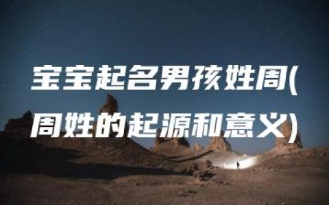 宝宝起名男孩姓周(周姓的起源和意义)