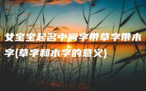 女宝宝起名中间字带草字带木字(草字和木字的意义)