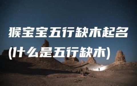 猴宝宝五行缺木起名(什么是五行缺木)