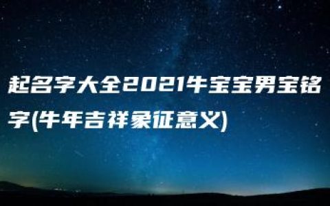 起名字大全2021牛宝宝男宝铭字(牛年吉祥象征意义)