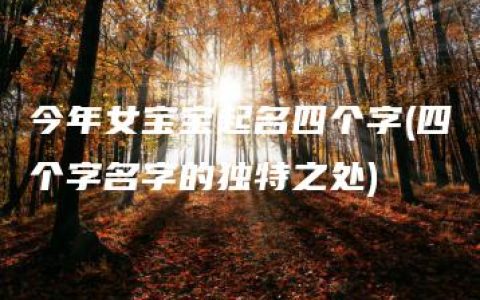 今年女宝宝起名四个字(四个字名字的独特之处)