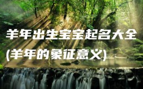 羊年出生宝宝起名大全(羊年的象征意义)