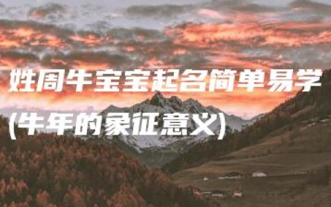 姓周牛宝宝起名简单易学(牛年的象征意义)