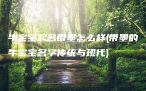 牛宝宝起名带墨怎么样(带墨的牛宝宝名字传统与现代)