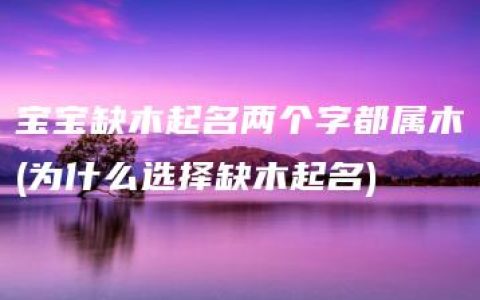 宝宝缺木起名两个字都属木(为什么选择缺木起名)