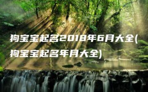 狗宝宝起名2018年6月大全(狗宝宝起名年月大全)