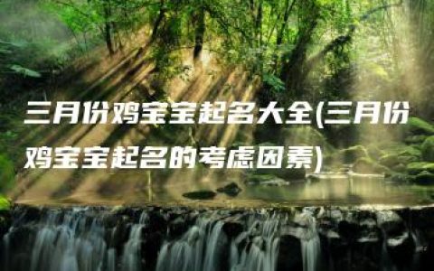 三月份鸡宝宝起名大全(三月份鸡宝宝起名的考虑因素)