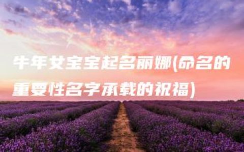 牛年女宝宝起名丽娜(命名的重要性名字承载的祝福)