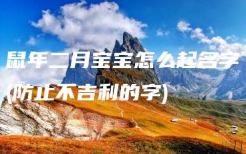 鼠年二月宝宝怎么起名字(防止不吉利的字)