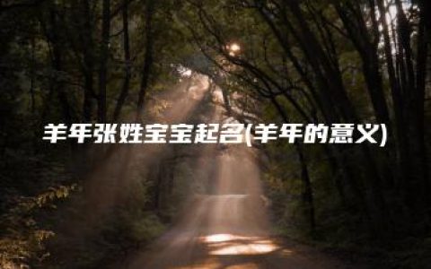 羊年张姓宝宝起名(羊年的意义)