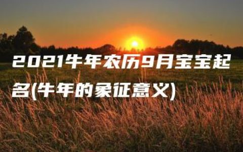 2021牛年农历9月宝宝起名(牛年的象征意义)