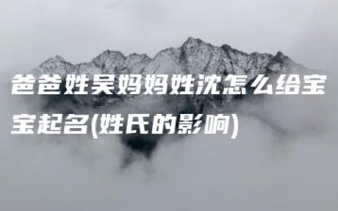 爸爸姓吴妈妈姓沈怎么给宝宝起名(姓氏的影响)