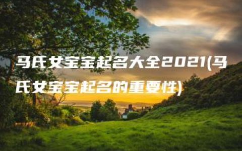 马氏女宝宝起名大全2021(马氏女宝宝起名的重要性)