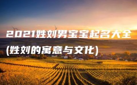 2021姓刘男宝宝起名大全(姓刘的寓意与文化)