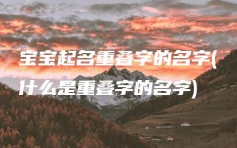 宝宝起名重叠字的名字(什么是重叠字的名字)