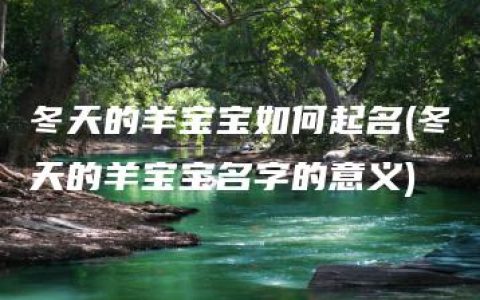 冬天的羊宝宝如何起名(冬天的羊宝宝名字的意义)