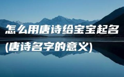 怎么用唐诗给宝宝起名(唐诗名字的意义)