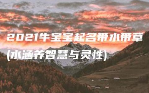 2021牛宝宝起名带水带草(水涵养智慧与灵性)