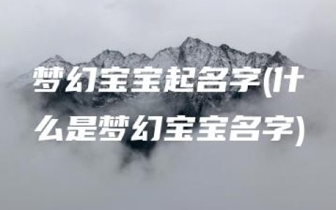 梦幻宝宝起名字(什么是梦幻宝宝名字)