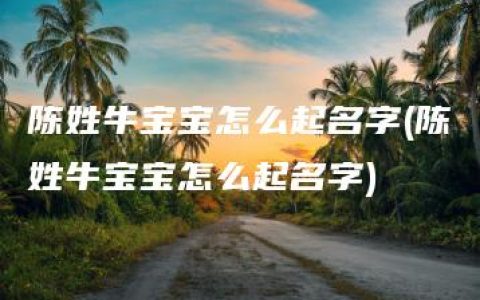 陈姓牛宝宝怎么起名字(陈姓牛宝宝怎么起名字)